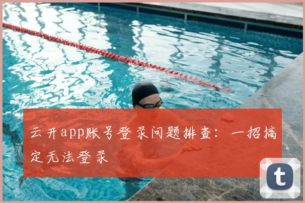 云开app账号登录问题排查：一招搞定无法登录
