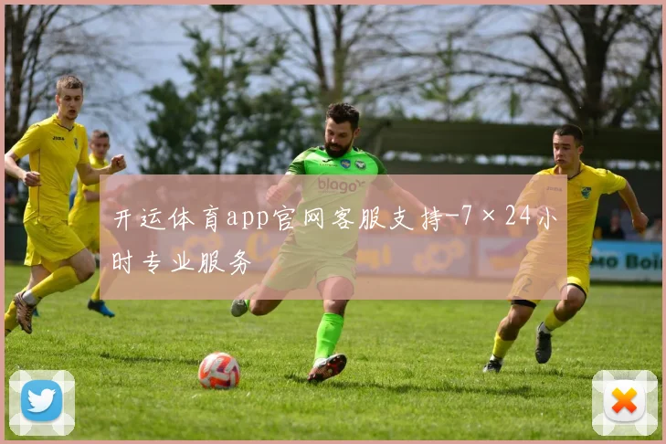 开运体育app官网客服支持-7×24小时专业服务