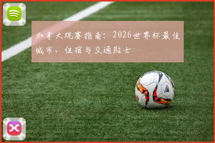 加拿大观赛指南：2026世界杯最佳城市、住宿与交通贴士