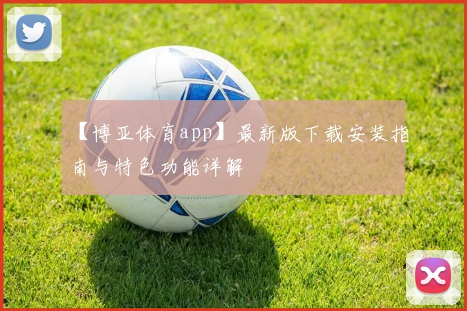 【博亚体育app】最新版下载安装指南与特色功能详解