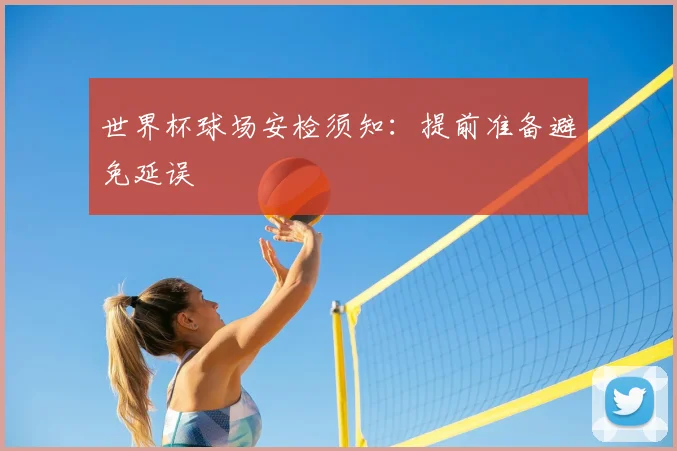 世界杯球场安检须知：提前准备避免延误