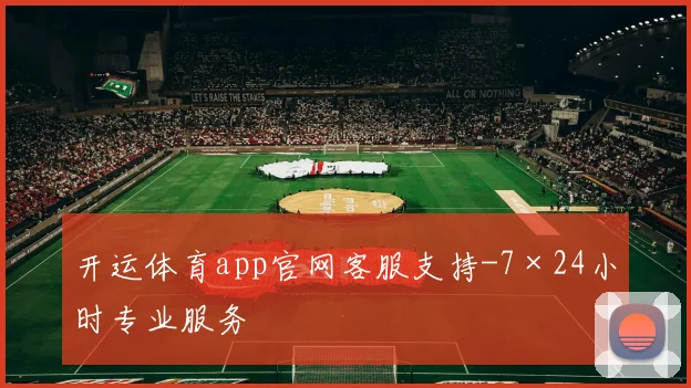 开运体育app官网客服支持-7×24小时专业服务