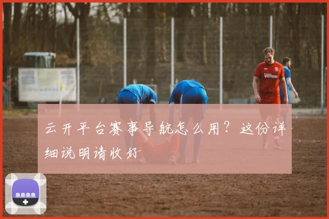 云开平台赛事导航怎么用？这份详细说明请收好