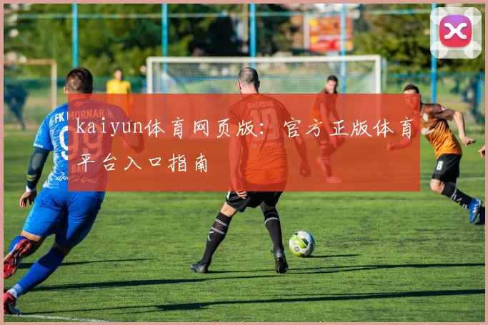 kaiyun体育网页版：官方正版体育平台入口指南