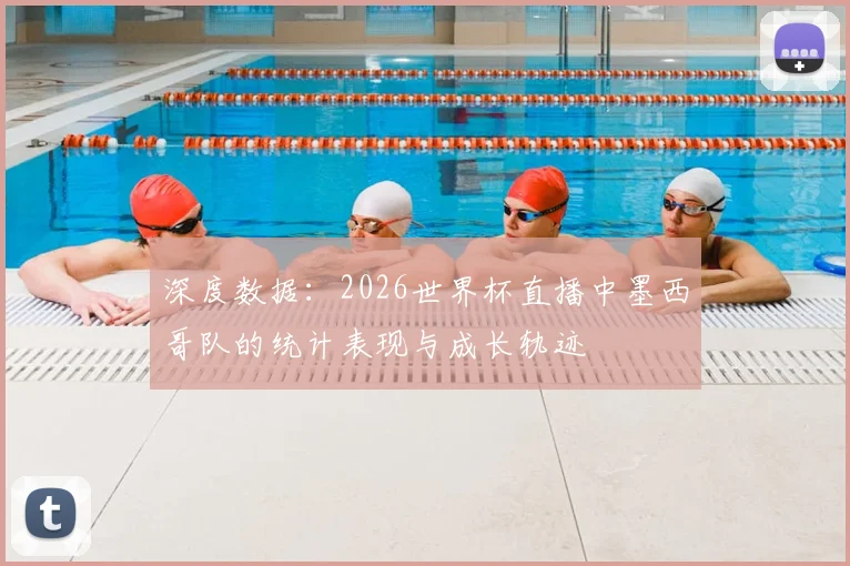 深度数据：2026世界杯直播中墨西哥队的统计表现与成长轨迹