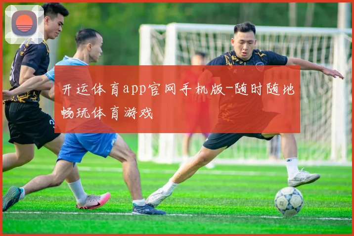 开运体育app官网手机版-随时随地畅玩体育游戏