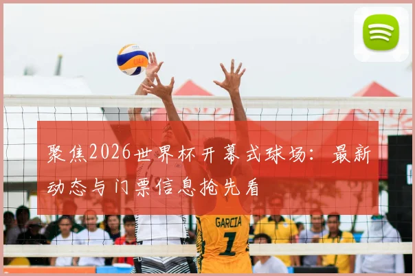 聚焦2026世界杯开幕式球场：最新动态与门票信息抢先看