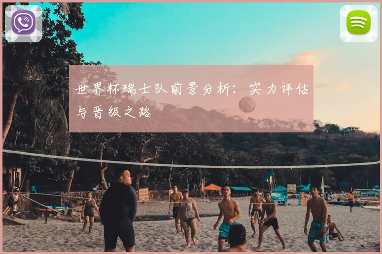 世界杯瑞士队前景分析：实力评估与晋级之路