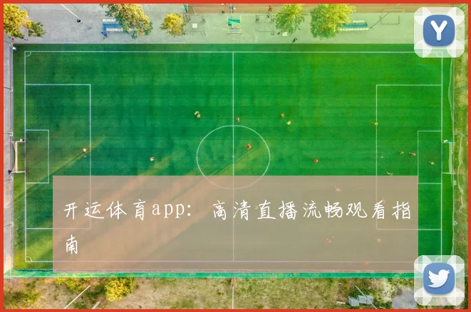 开运体育app:高清直播流畅观看指南