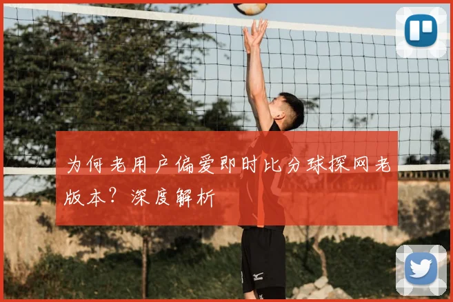 为何老用户偏爱即时比分球探网老版本？深度解析